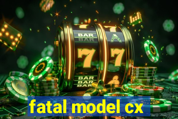 fatal model cx